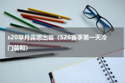 s20芈月露娜出装（S26赛季第一天冷门装和）