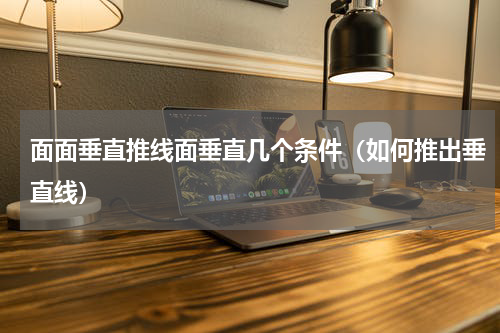 面面垂直推线面垂直几个条件（如何推出垂直线）
