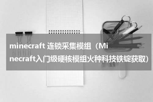 minecraft 连锁采集模组（Minecraft入门级硬核模组火种科技铁锭获取）