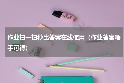 作业扫一扫秒出答案在线使用（作业答案唾手可得）