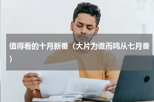 值得看的十月新番（大片为谁而鸣从七月番）