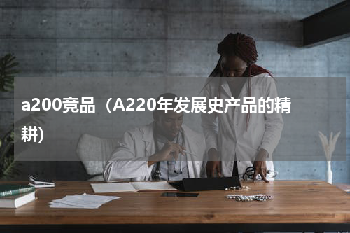 a200竞品（A220年发展史产品的精耕）