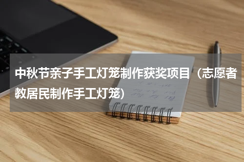 中秋节亲子手工灯笼制作获奖项目（志愿者教居民制作手工灯笼）