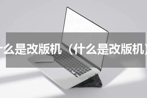 什么是改版机（什么是改版机）