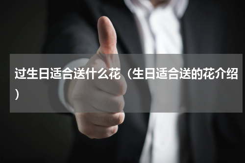 过生日适合送什么花（生日适合送的花介绍）