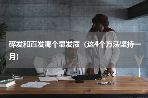 碎发和直发哪个显发质（这4个方法坚持一月）