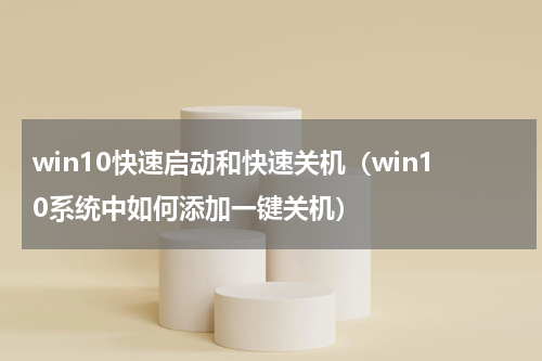 win10快速启动和快速关机（win10系统中如何添加一键关机）
