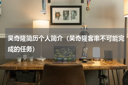吴奇隆简历个人简介（吴奇隆客串不可能完成的任务）