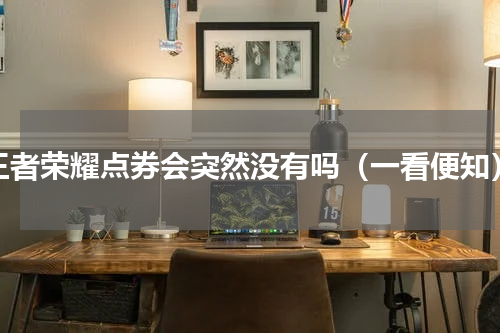 王者荣耀点券会突然没有吗（一看便知）