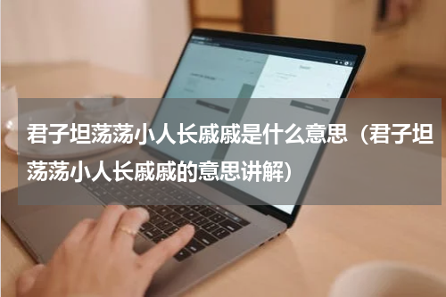 君子坦荡荡小人长戚戚是什么意思（君子坦荡荡小人长戚戚的意思讲解）