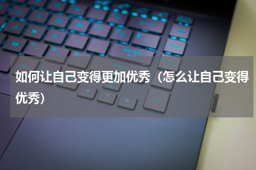 如何让自己变得更加优秀（怎么让自己变得优秀）