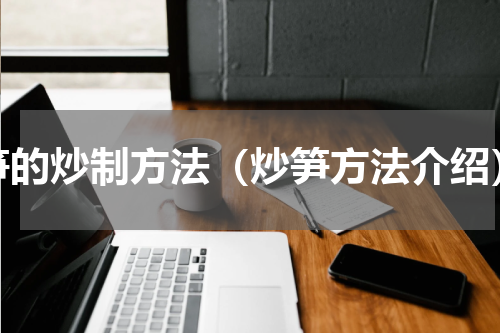笋的炒制方法（炒笋方法介绍）