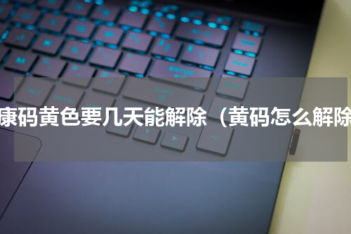 健康码黄色要几天能解除（黄码怎么解除）