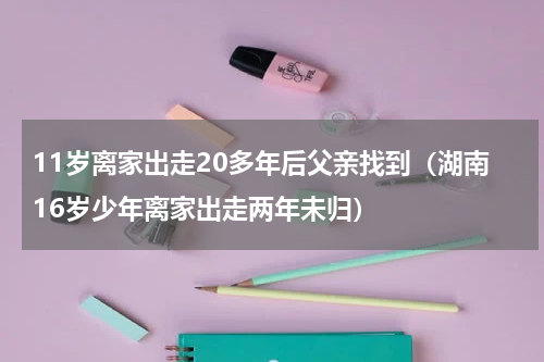 11岁离家出走20多年后父亲找到（湖南16岁少年离家出走两年未归）