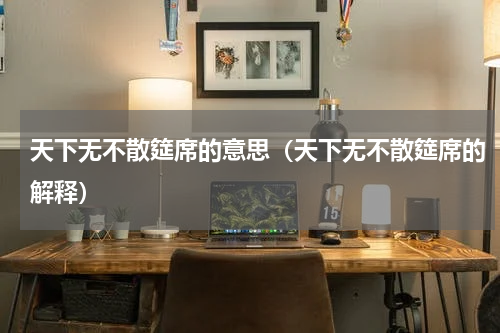 天下无不散筵席的意思（天下无不散筵席的解释）