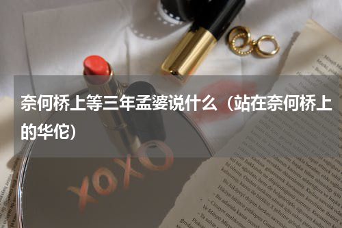 奈何桥上等三年孟婆说什么（站在奈何桥上的华佗）