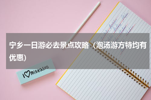 宁乡一日游必去景点攻略（泡汤游方特均有优惠）