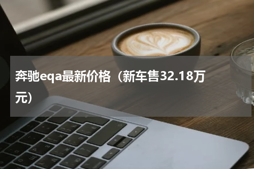 奔驰eqa最新价格（新车售32.18万元）