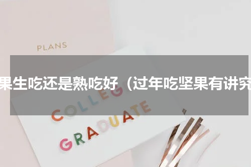 坚果生吃还是熟吃好（过年吃坚果有讲究）