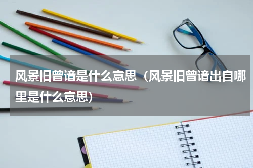 风景旧曾谙是什么意思（风景旧曾谙出自哪里是什么意思）