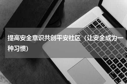 提高安全意识共创平安社区（让安全成为一种习惯）
