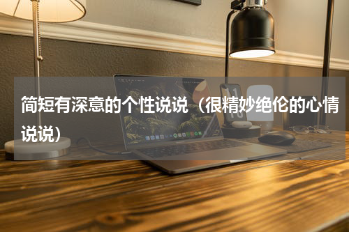 简短有深意的个性说说（很精妙绝伦的心情说说）