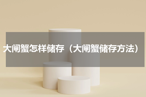大闸蟹怎样储存（大闸蟹储存方法）