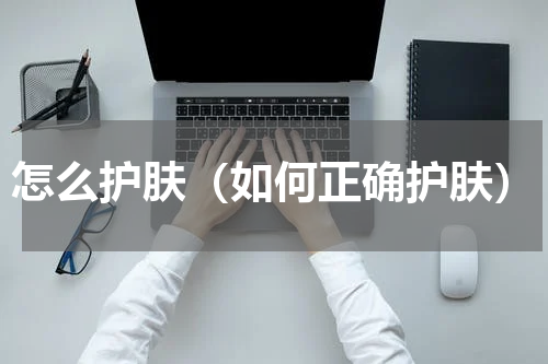 怎么护肤（如何正确护肤）