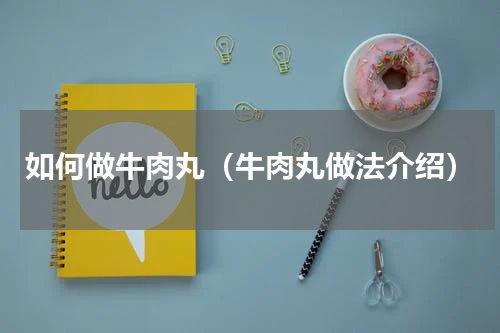 如何做牛肉丸（牛肉丸做法介绍）