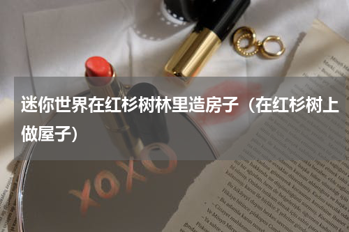 迷你世界在红杉树林里造房子（在红杉树上做屋子）