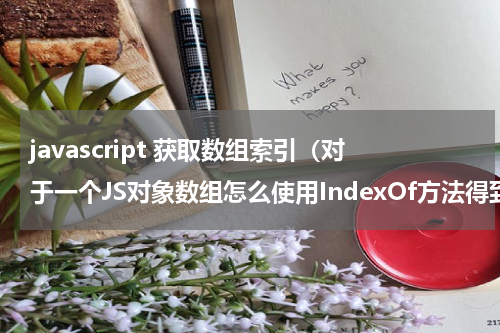 javascript 获取数组索引（对于一个JS对象数组怎么使用IndexOf方法得到索引呢）