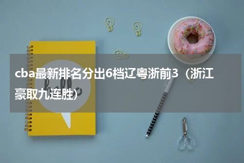 cba最新排名分出6档辽粤浙前3（浙江豪取九连胜）