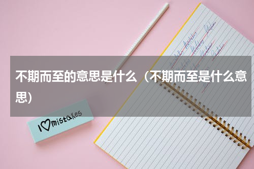 不期而至的意思是什么（不期而至是什么意思）