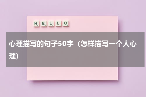 心理描写的句子50字（怎样描写一个人心理）