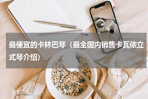 最便宜的卡林巴琴（最全国内销售卡瓦依立式琴介绍）