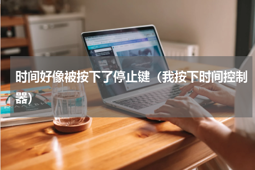 时间好像被按下了停止键（我按下时间控制器）
