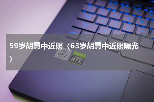 59岁胡慧中近照（63岁胡慧中近照曝光）