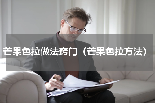 芒果色拉做法窍门（芒果色拉方法）