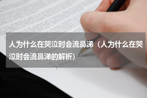 人为什么在哭泣时会流鼻涕（人为什么在哭泣时会流鼻涕的解析）