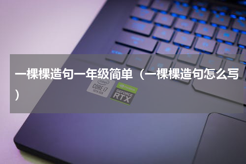 一棵棵造句一年级简单（一棵棵造句怎么写）