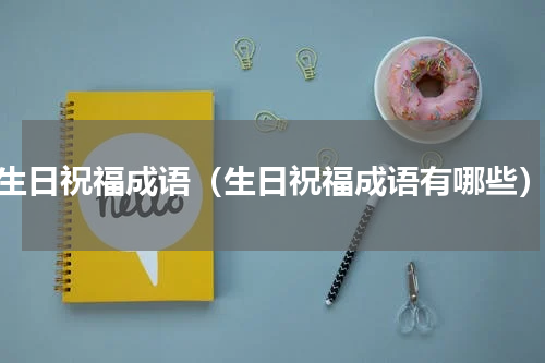 生日祝福成语（生日祝福成语有哪些）