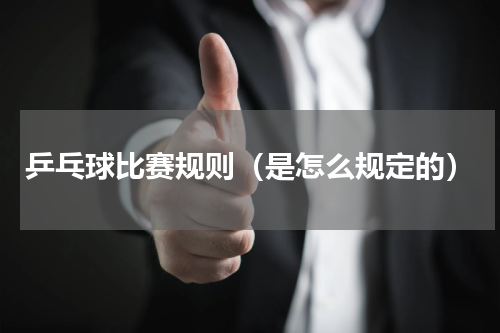 乒乓球比赛规则（是怎么规定的）