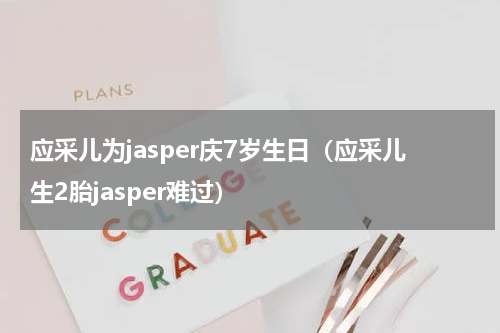 应采儿为jasper庆7岁生日（应采儿生2胎jasper难过）