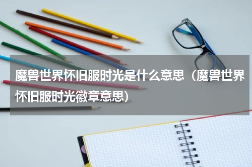 魔兽世界怀旧服时光是什么意思（魔兽世界怀旧服时光徽章意思）