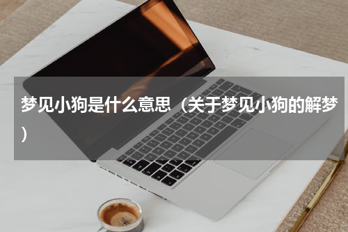 梦见小狗是什么意思（关于梦见小狗的解梦）