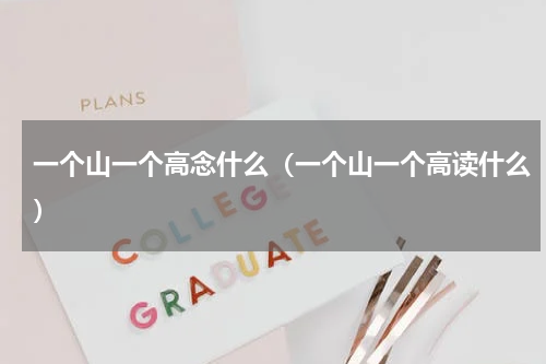 一个山一个高念什么（一个山一个高读什么）