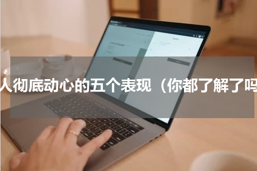 女人彻底动心的五个表现（你都了解了吗）