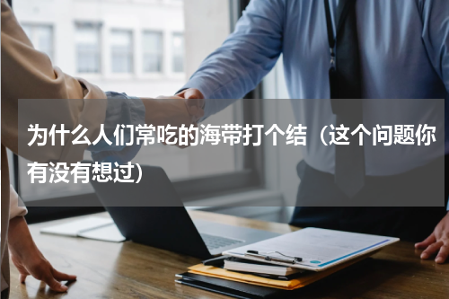 为什么人们常吃的海带打个结（这个问题你有没有想过）