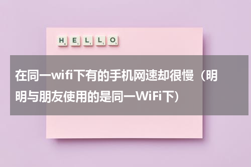 在同一wifi下有的手机网速却很慢（明明与朋友使用的是同一WiFi下）