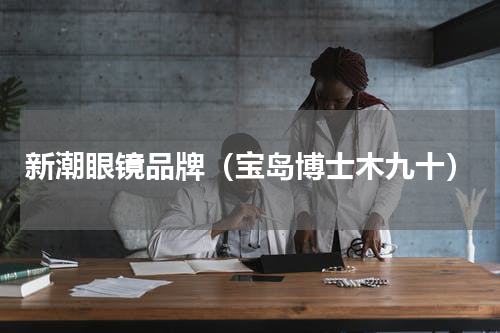 新潮眼镜品牌（宝岛博士木九十）